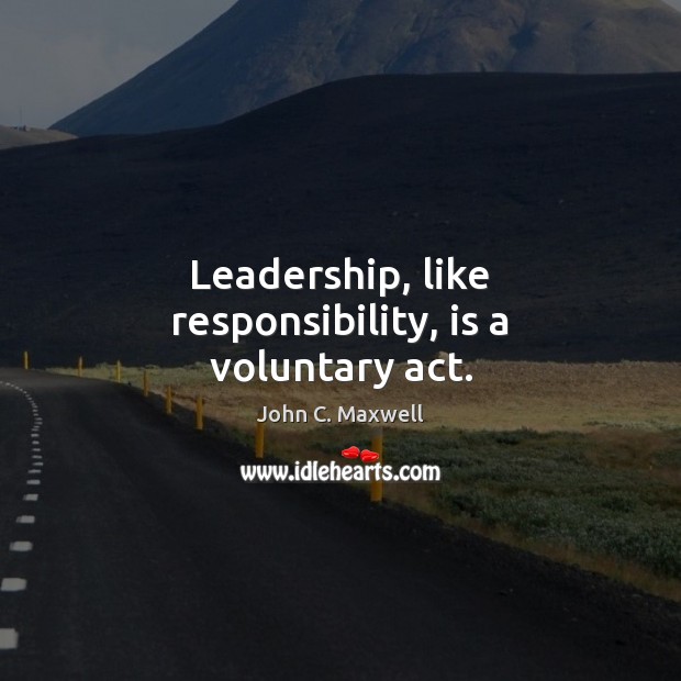 Leadership, like responsibility, is a voluntary act. John C. Maxwell Picture Quote