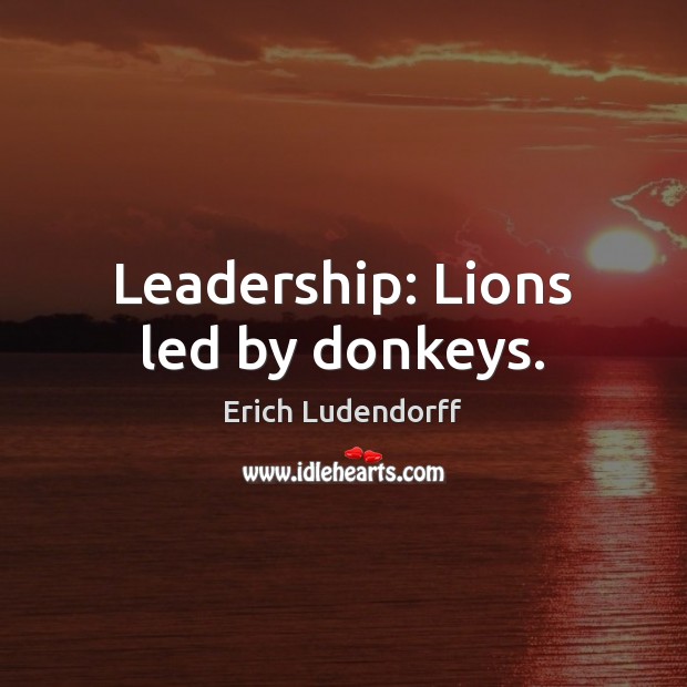 Leadership: Lions led by donkeys. Erich Ludendorff Picture Quote