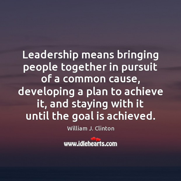 Leadership means bringing people together in pursuit of a common cause, developing William J. Clinton Picture Quote
