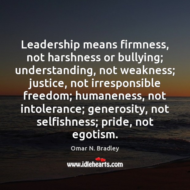 Leadership means firmness, not harshness or bullying; understanding, not weakness; justice, not Image
