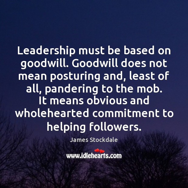 Leadership must be based on goodwill. Goodwill does not mean posturing and, James Stockdale Picture Quote