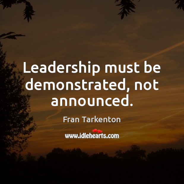 Leadership must be demonstrated, not announced. Fran Tarkenton Picture Quote