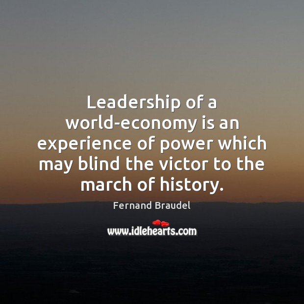 Leadership of a world-economy is an experience of power which may blind Fernand Braudel Picture Quote