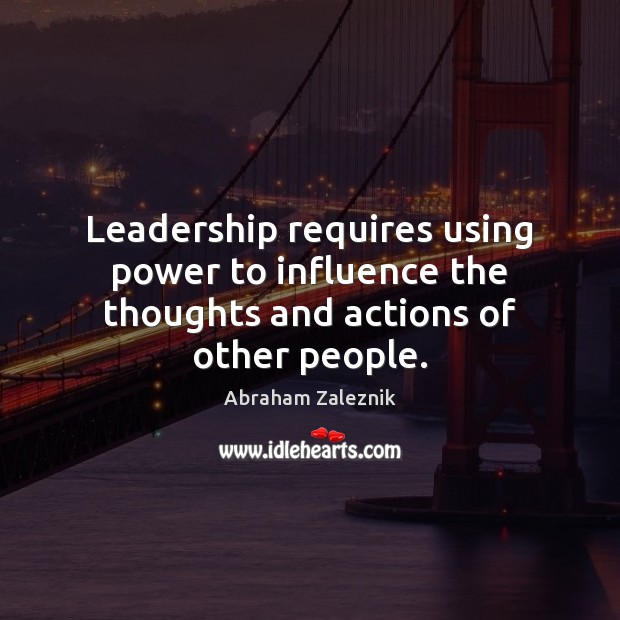 Leadership requires using power to influence the thoughts and actions of other people. Abraham Zaleznik Picture Quote