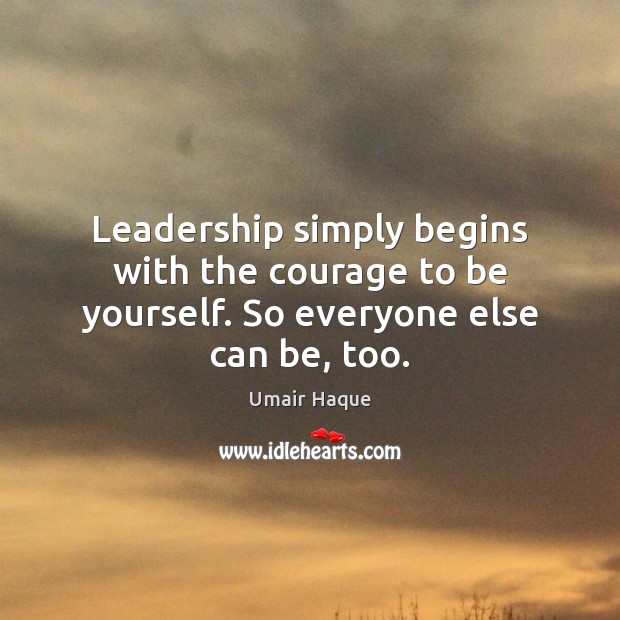 Leadership simply begins with the courage to be yourself. So everyone else can be, too. Image