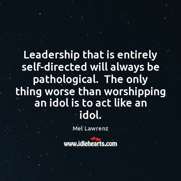 Leadership that is entirely self-directed will always be pathological.  The only thing Mel Lawrenz Picture Quote