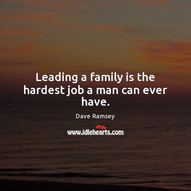 Leading a family is the hardest job a man can ever have. Dave Ramsey Picture Quote