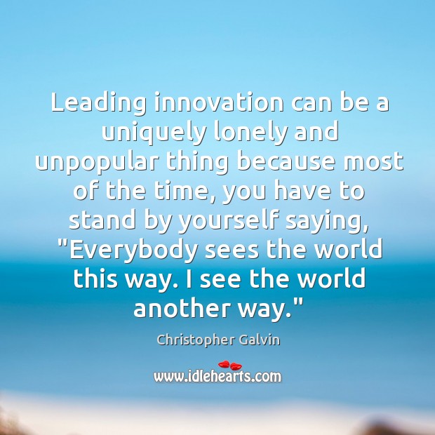 Leading innovation can be a uniquely lonely and unpopular thing because most Christopher Galvin Picture Quote