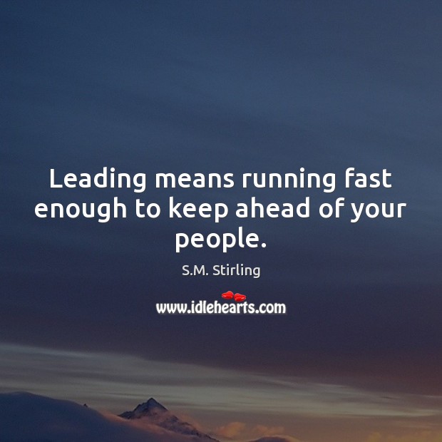 Leading means running fast enough to keep ahead of your people. S.M. Stirling Picture Quote