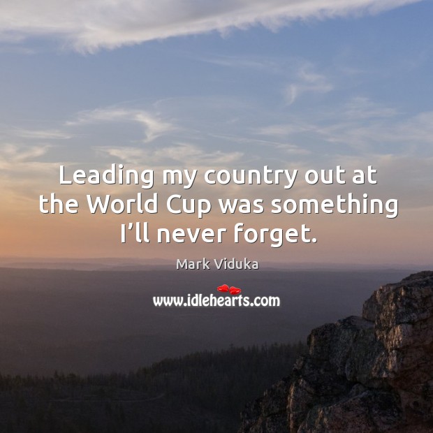 Leading my country out at the world cup was something I’ll never forget. Mark Viduka Picture Quote