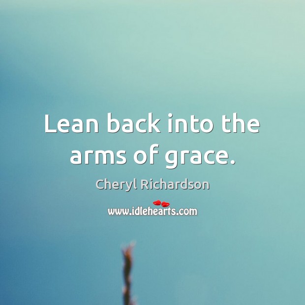 Lean back into the arms of grace. Cheryl Richardson Picture Quote