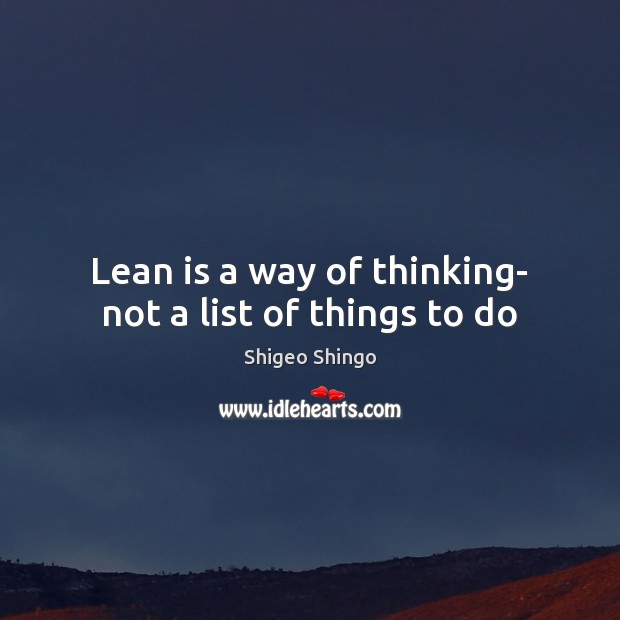 Lean is a way of thinking- not a list of things to do Shigeo Shingo Picture Quote