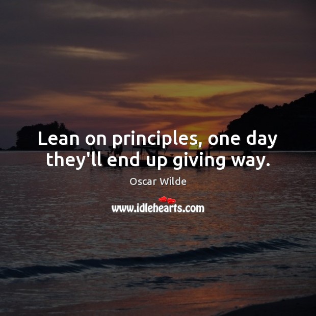 Lean on principles, one day they’ll end up giving way. Oscar Wilde Picture Quote