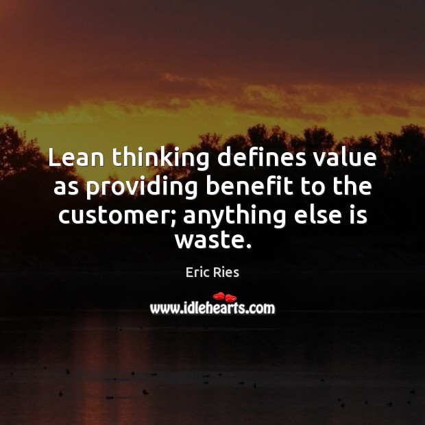 Lean thinking defines value as providing benefit to the customer; anything else is waste. Eric Ries Picture Quote