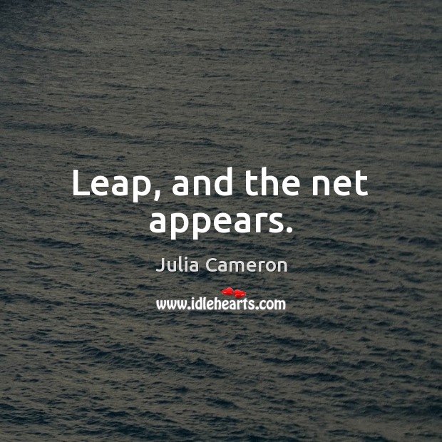Leap, and the net appears. Julia Cameron Picture Quote