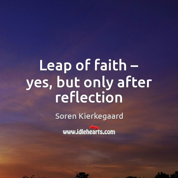 Leap of faith – yes, but only after reflection Soren Kierkegaard Picture Quote