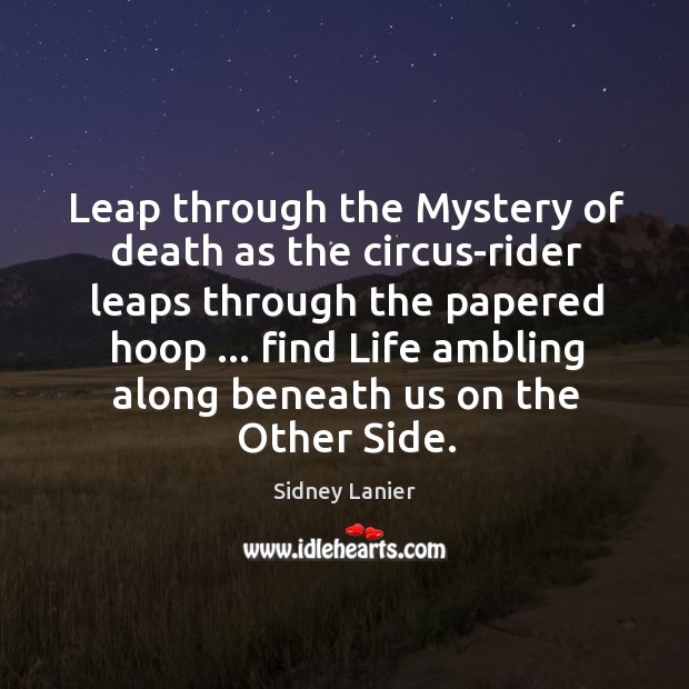 Leap through the Mystery of death as the circus-rider leaps through the Sidney Lanier Picture Quote