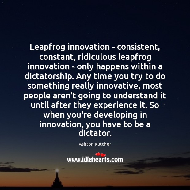 Leapfrog innovation – consistent, constant, ridiculous leapfrog innovation – only happens within Ashton Kutcher Picture Quote