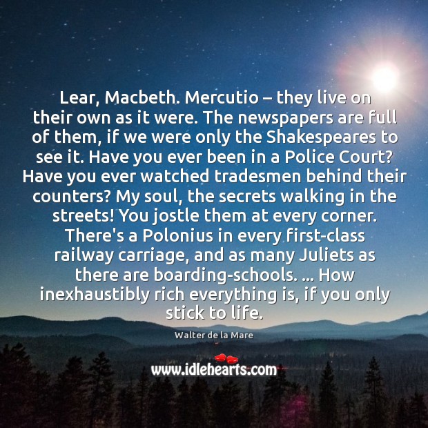 Lear, Macbeth. Mercutio – they live on their own as it were. The Walter de la Mare Picture Quote