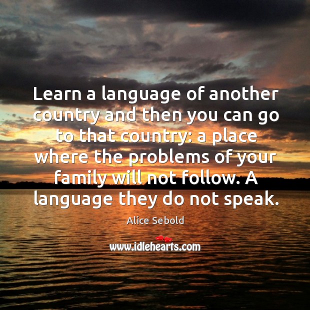 Learn a language of another country and then you can go to Alice Sebold Picture Quote