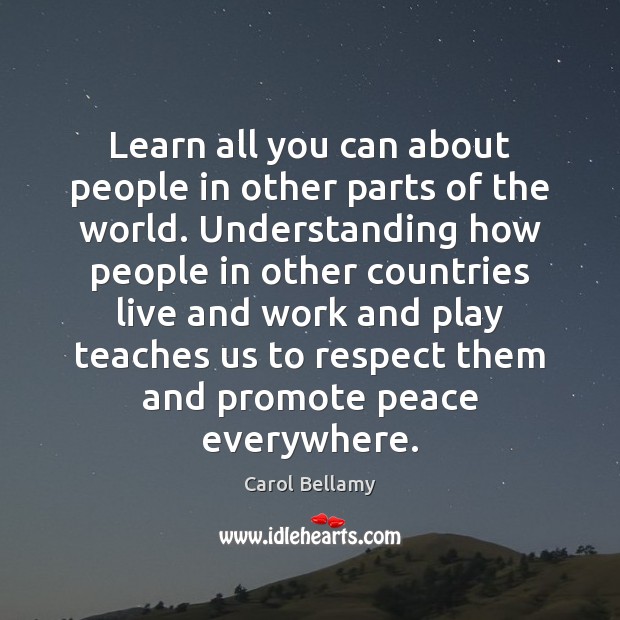 Learn all you can about people in other parts of the world. Carol Bellamy Picture Quote