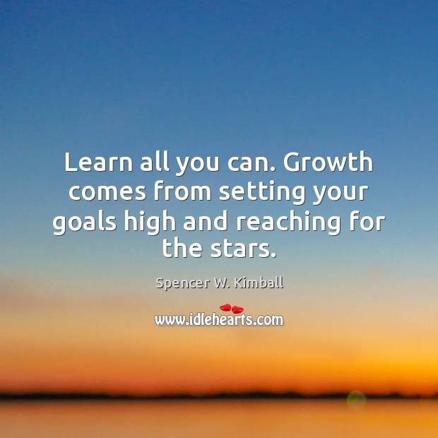 Learn all you can. Growth comes from setting your goals high and reaching for the stars. Spencer W. Kimball Picture Quote