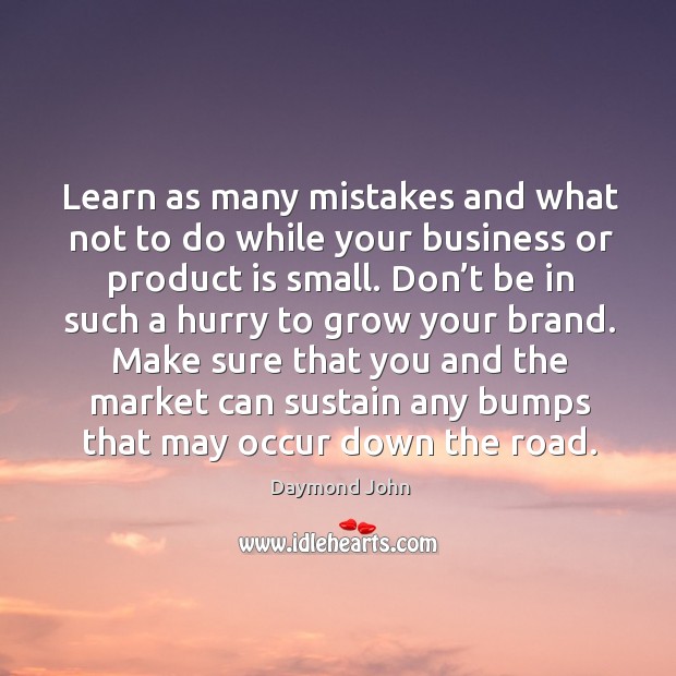 Learn as many mistakes and what not to do while your business or product is small. Daymond John Picture Quote