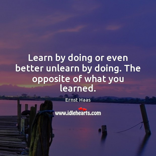 Learn by doing or even better unlearn by doing. The opposite of what you learned. Image