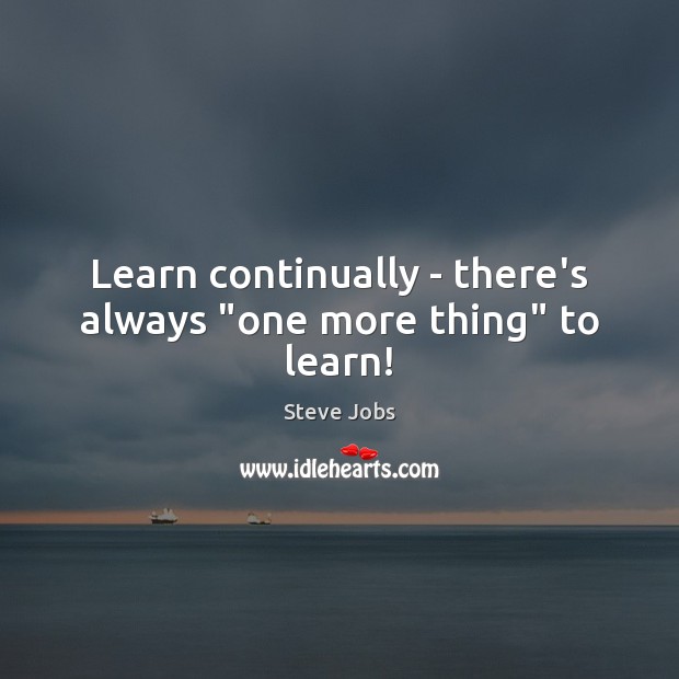 Learn continually – there’s always “one more thing” to learn! Image