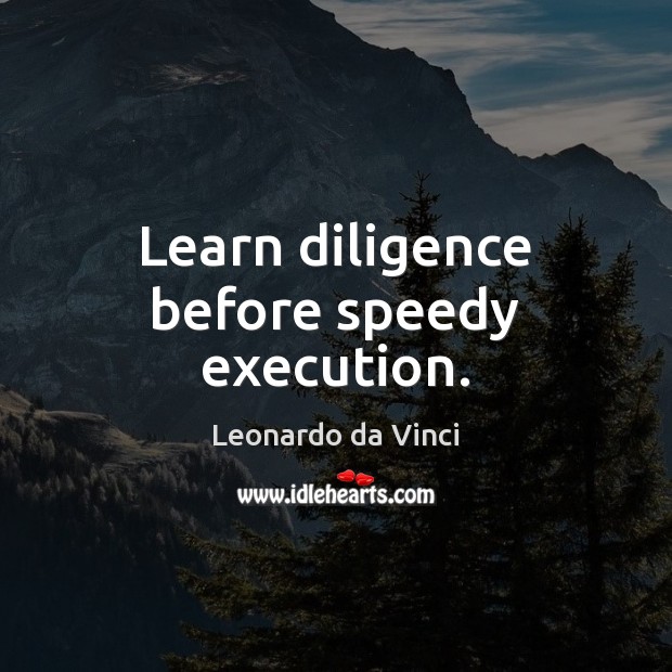 Learn diligence before speedy execution. Leonardo da Vinci Picture Quote