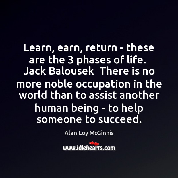 Learn, earn, return – these are the 3 phases of life.  Jack Balousek Alan Loy McGinnis Picture Quote