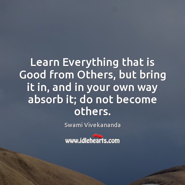 Learn Everything that is Good from Others, but bring it in, and Swami Vivekananda Picture Quote