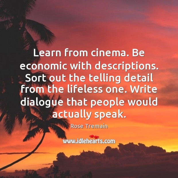 Learn from cinema. Be economic with descriptions. Sort out the telling detail Rose Tremain Picture Quote