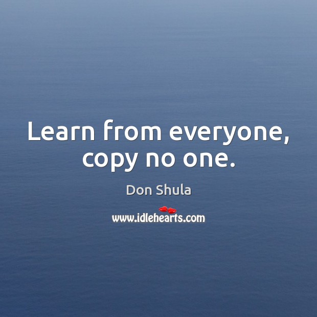 Learn from everyone, copy no one. Image