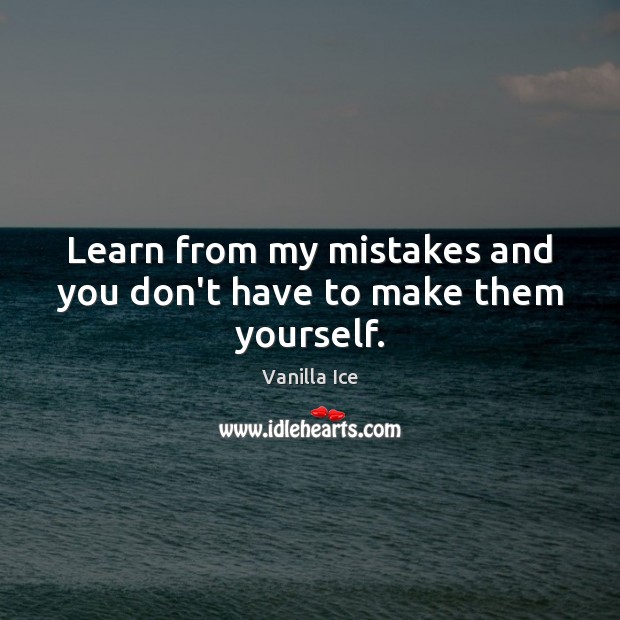 Learn from my mistakes and you don’t have to make them yourself. Vanilla Ice Picture Quote