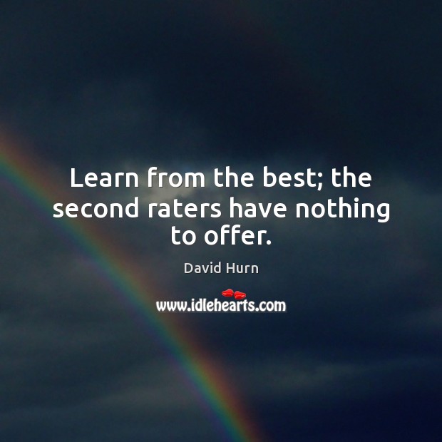 Learn from the best; the second raters have nothing to offer. Image