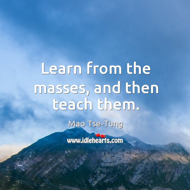 Learn from the masses, and then teach them. Image