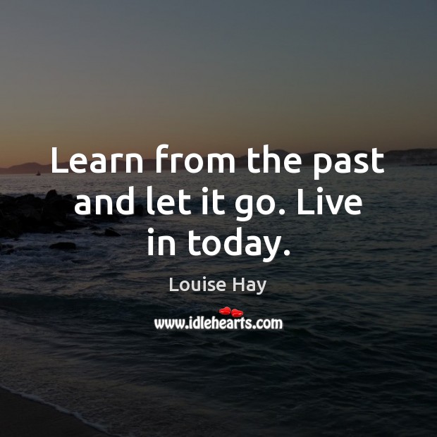 Learn from the past and let it go. Live in today. Image