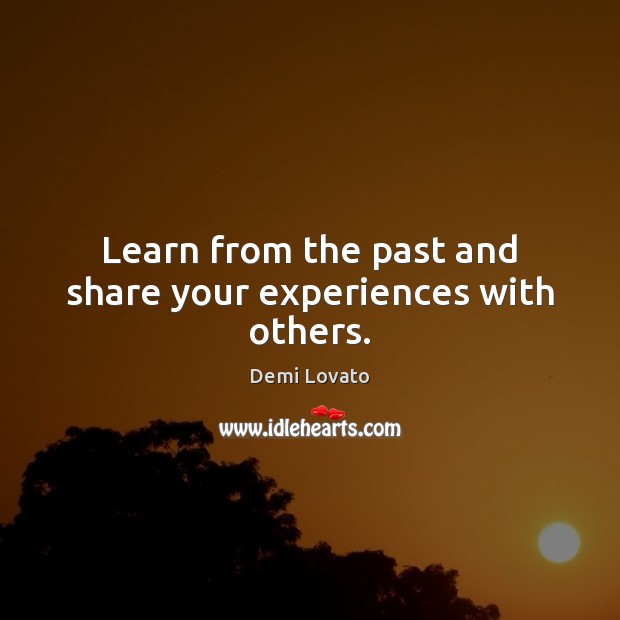 Learn from the past and share your experiences with others. Demi Lovato Picture Quote