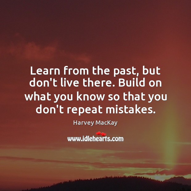 Learn from the past, but don’t live there. Build on what you Harvey MacKay Picture Quote