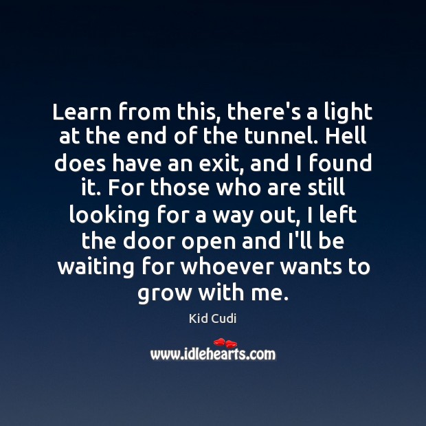 Learn from this, there’s a light at the end of the tunnel. Kid Cudi Picture Quote