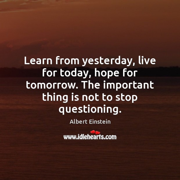 Learn from yesterday, live for today, hope for tomorrow. The important thing Image