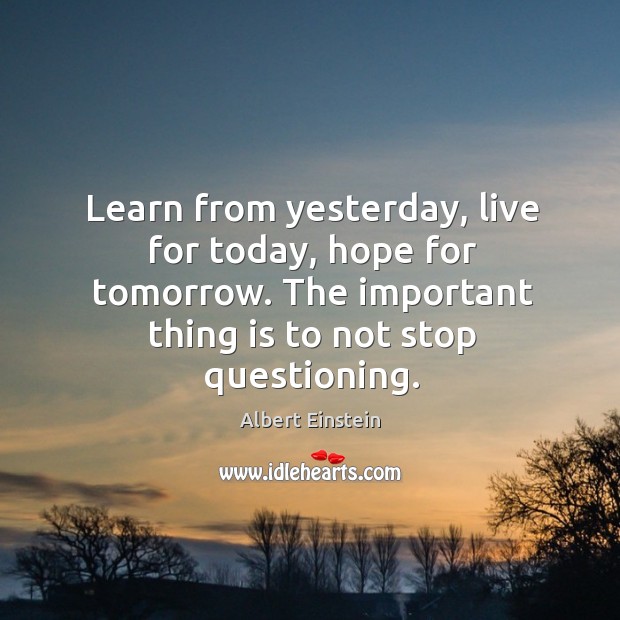 Learn from yesterday, live for today, hope for tomorrow. Image