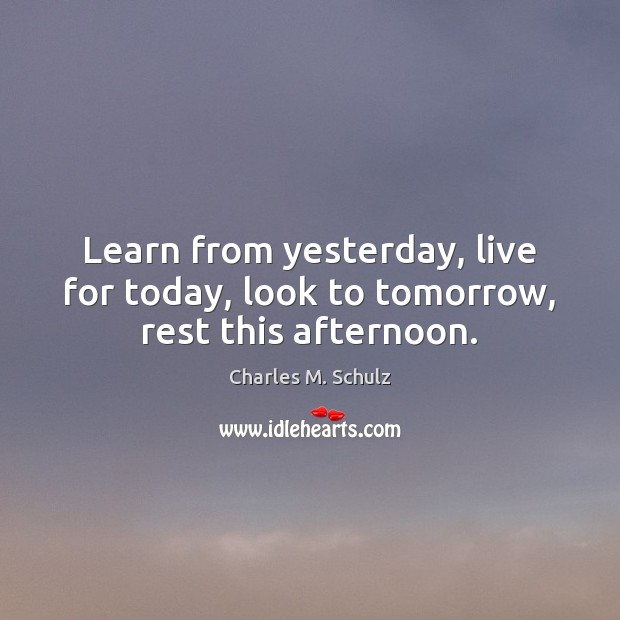 Learn from yesterday, live for today, look to tomorrow, rest this afternoon. Charles M. Schulz Picture Quote