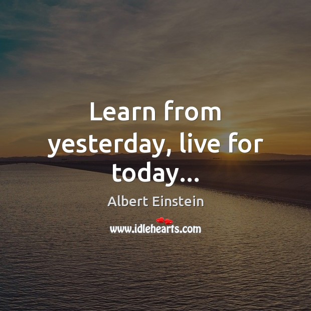 Learn from yesterday, live for today… Albert Einstein Picture Quote
