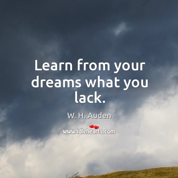 Learn from your dreams what you lack. W. H. Auden Picture Quote