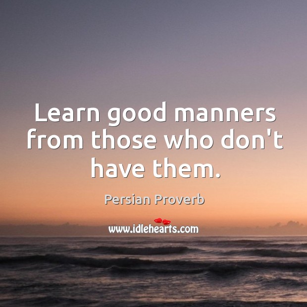 Learn good manners from those who don’t have them. Persian Proverbs Image