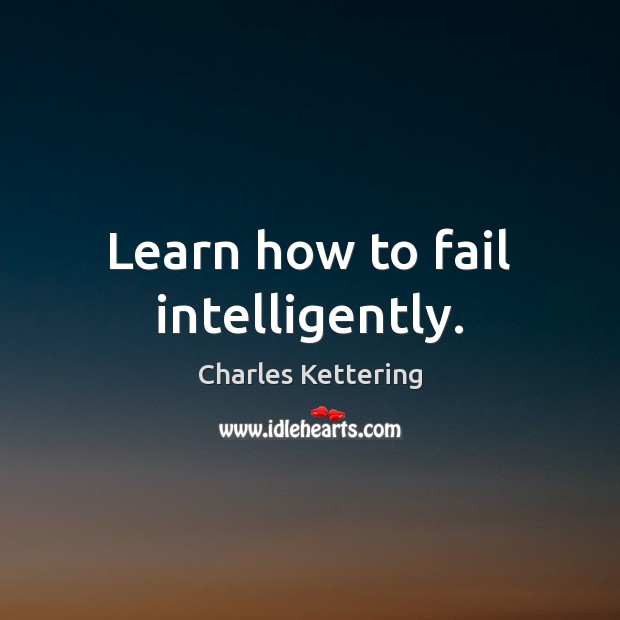 Learn how to fail intelligently. Charles Kettering Picture Quote