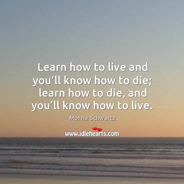 Learn how to live and you’ll know how to die; learn how to die, and you’ll know how to live. Image