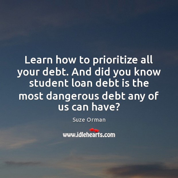 Learn how to prioritize all your debt. And did you know student Suze Orman Picture Quote